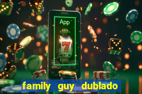 family guy dublado google drive